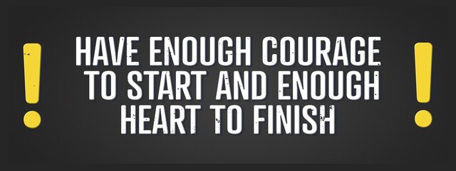 Have enough courage to start and enough heart to finish! A blackboard with white text. Illustration with grunge text style.