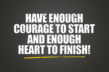 Have enough courage to start and enough heart to finish! A blackboard with white text. Illustration with grunge text style.