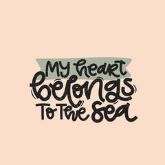 Vector handdrawn illustration. Lettering phrases My heart belongs to the sea. Idea for poster, postcard.  Inspirational quote.