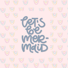 Vector handdrawn illustration. Lettering phrases Let s be mermaid. Idea for poster, postcard.  Inspirational quote.
