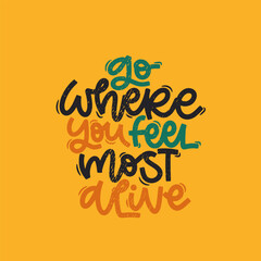 Vector handdrawn illustration. Lettering phrases Go where you feel most alive. Idea for poster, postcard.  Inspirational quote.