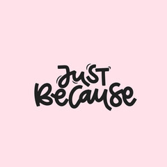 Vector handdrawn illustration. Lettering phrases Just because. Idea for poster, postcard.  Inspirational quote.