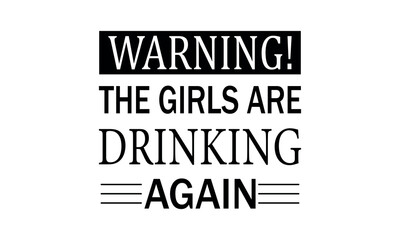 Obraz premium Warning! The Girls are Drinking Again Vector and Clip Art