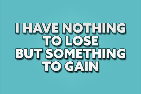 I have nothing to lose / but something to gain. A Illustration with white text isolated on light green background.