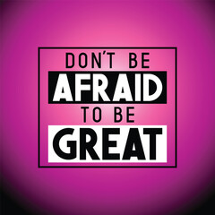 Don't be afraid to be great - inspirational quote