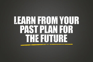 Learn from your past, plan for the future. A blackboard with white text. Illustration with grunge text style.