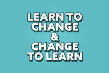 Learn to change and change to learn. A Illustration with white text isolated on light green background.