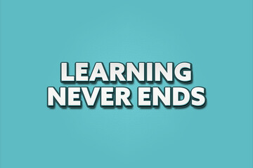 Learning never ends. A Illustration with white text isolated on light green background.