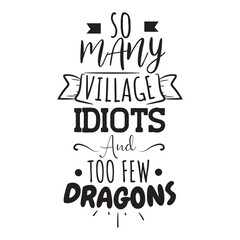 So Many Village Idiots And Too Few Dragons. Vector Design on White Background