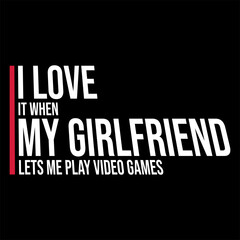 Fototapeta na wymiar I Love It When My Girlfriend Lets Me Play Video Games Funny