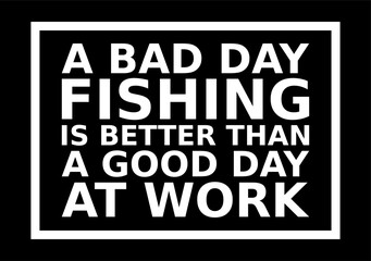 A Bad Day Fishing Is Better Than A Good Day At Work Typography With Frame