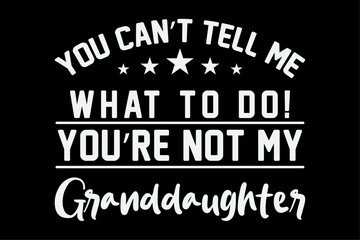 You Can't Tell Me What To Do You're Not My Granddaughter T-Shirt Design
