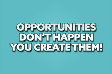 Opportunities don't happen you create them! A Illustration with white text isolated on light green background.