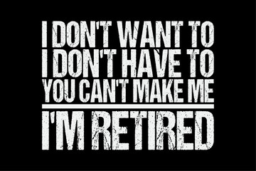 Fototapeta premium I Don't Want To Have You Can't Make Me I'm Retired T-Shirt T-Shirt Design