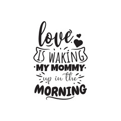 Love Is Waking My Mommy Up In The Morning.Vector Design on White Background
