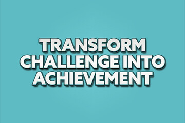 Fototapeta na wymiar Transform Challenge into Achievement. A Illustration with white text isolated on light green background.