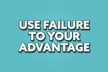 Use Failure to your advantage. A Illustration with white text isolated on light green background.
