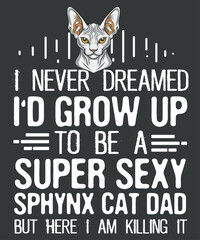 I never dreamed i'd grow up to be a super sexy sphynx cat dad but here i am killing it T-Shirt design vector, sphynx cat mom, cat sphynx, Hairless Breed, Sphynx Kitten Lovers,  Hairless Cat Love, Sphy - obrazy, fototapety, plakaty