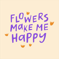 Flowers make me happy - hand-drawn quote. Creative lettering illustration with decor elements for posters, cards, etc.