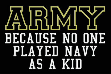 Army Because No One Played Navy As A Kid Funny Army Says T-Shirt Design