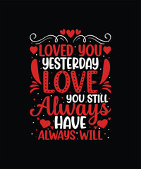 LOVED YOU YESTERDAY LOVE YOU STILL ALWAYS HAVE ALWAYS WILL Valentine t shirt