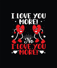 I LOVE YOU MORE! NO I LOVE YOU MORE! Valentine t shirt
