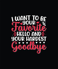 I WANT TO BE YOUR FAVORITE HELLO AND YOUR HARDEST GOODBYE Valentine t shirt