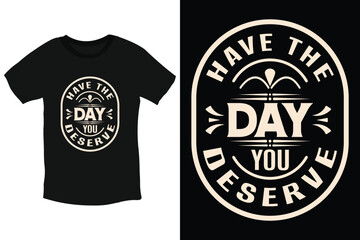 Have the day you deserve inspiring quote typography t shirt