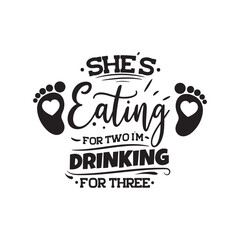 She's Eating For Two I'm Drinking For Three. Vector Design on White Background