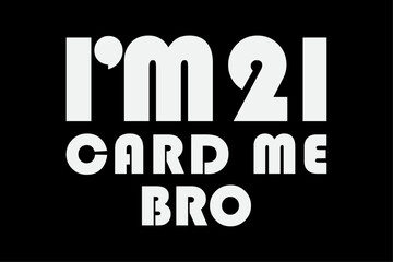 Im 21 Card Me Bro Funny Legal 21 Year Old 21st Birthday Gift T-Shirt Design