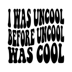 I Was Uncool Before Uncool Was Cool Svg