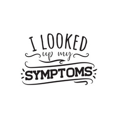 I Looked Up My Symptoms. Vector Design on White Background