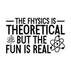 The Physics Is Theoretical But The Fun Is Real Svg