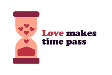 Hourglass with hearts. Phrase Love makes time pass. Postcard for Valentine Day holiday on white background. Sandglass. Spend time with your loved one. Heartfulness. Color image. Vector illustration.
