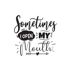 Sometimes I Open My Mouth. Vector Design on White Background