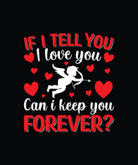 IF I TELL YOU I LOVE YOU CAN I KEEP YOU FOREVER? Valentine t shirt