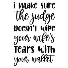 I make sure the judge doesn't wipe your wife’s tears with your wallet SVG