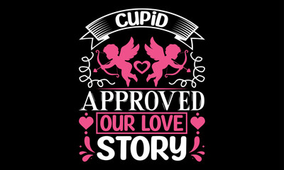 Cupid Approved Our Love Story - Valentines Day T-Shirt Design, Hand Drawn Lettering And Calligraphy, Used For Prints On Bags, Poster, Banner, Flyer And Mug, Pillows.
