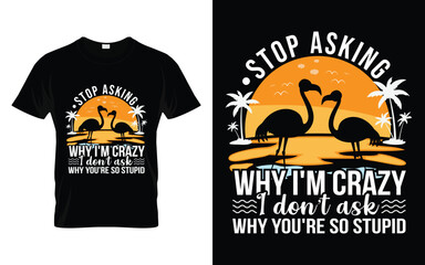 Flamingos lover Funny Gift Stop asking why I'm crazy I don't ask why you're so stupid Funny Flamingo T-Shirt