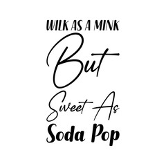 wilk as a mink but sweet as soda pop black letters quote © nurfa