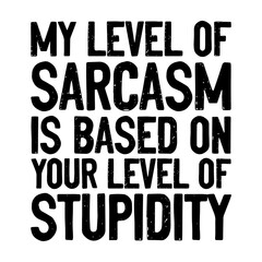 My Level Of Sarcasm Is Based On Your Level Of Stupidity Svg