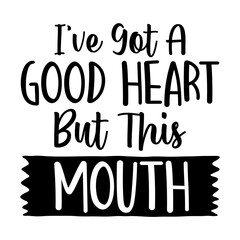 I've Got A Good Heart But This Mouth Svg