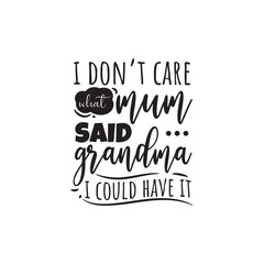 I Don't Care What Mum Said Grandma I Could Have It. Vector Design on White Background
