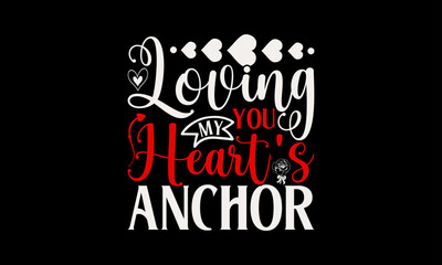 Loving You My Heart's Anchor - Valentine’s Day T-Shirt Design, Holiday Quotes, Conceptual Handwritten Phrase T Shirt Calligraphic Design, Inscription For Invitation And Greeting Card, Prints And Poste