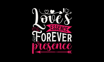 Love's Essence Forever Presence - Valentine’s Day T-Shirt Design, Love Sayings, Hand Drawn Lettering Phrase, Vector Template for Cards Posters and Banners, Template.
