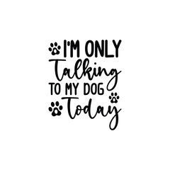 I'm Only Talking To My Dog Today