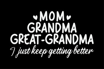 Mom Grandma Great Grandma I Just Keep Getting Better Mother T-Shirt Design