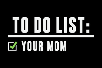 To Do List Your Mom Shirt To Do List Your Mom Your Sister T-Shirt Design