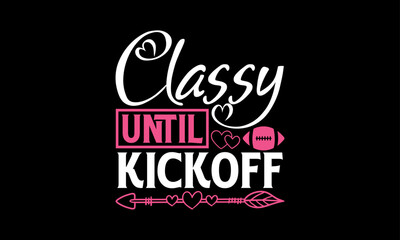 Classy Until Kickoff - Valentines Day T - Shirt Design, Hand Drawn Lettering Phrase, Cutting And Silhouette, For The Design Of Postcards, Cutting Cricut And Silhouette, EPS 10.