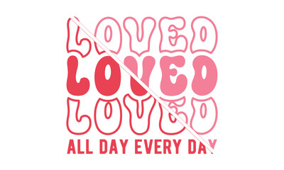 Fototapeta na wymiar Loved all day every day,Valentine's Day svg,Valentine Day Svg design,stickers,Valentine's Day t shirt bundle,Happy valentine's day typography t shirt quotes,Cricut Cut Files,Silhouette,vector,Love